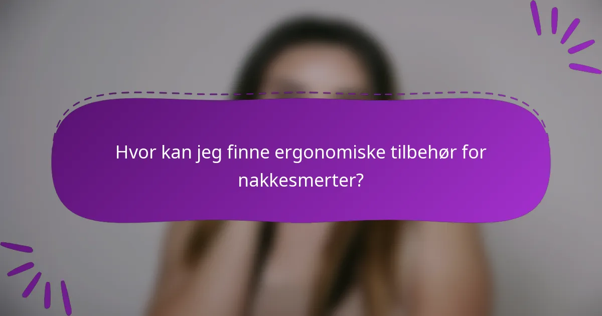 Hvor kan jeg finne ergonomiske tilbehør for nakkesmerter?
