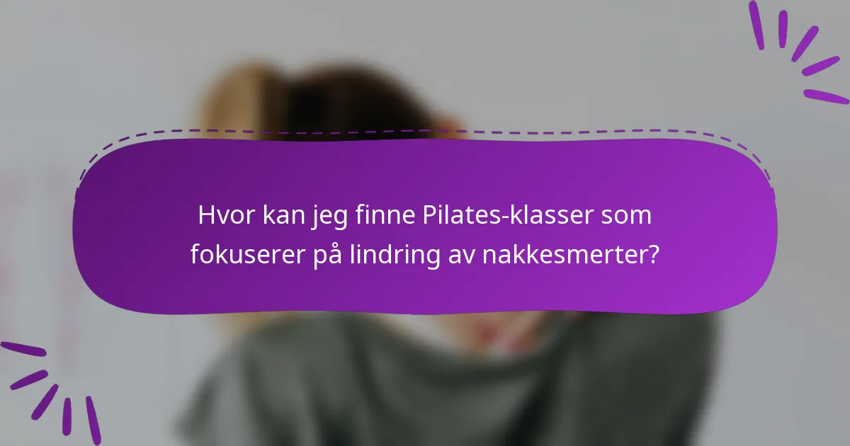 Hvor kan jeg finne Pilates-klasser som fokuserer på lindring av nakkesmerter?