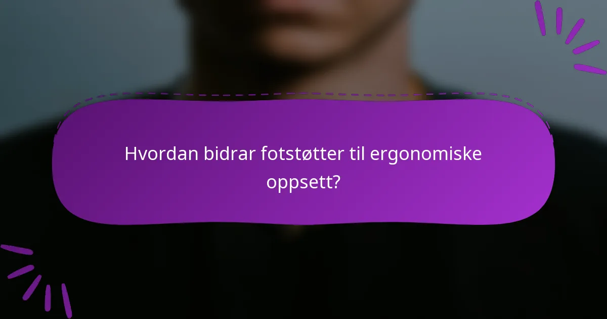 Hvordan bidrar fotstøtter til ergonomiske oppsett?