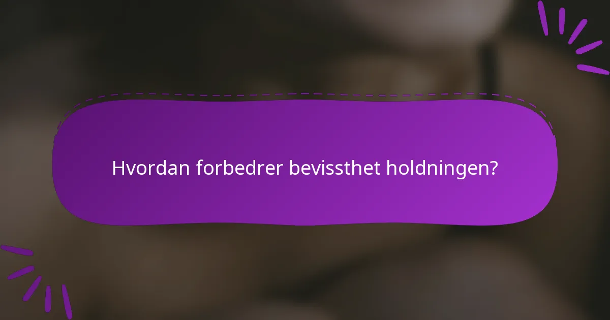 Hvordan forbedrer bevissthet holdningen?