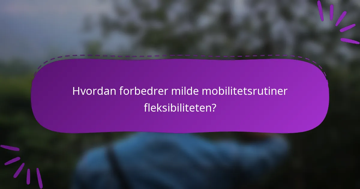 Hvordan forbedrer milde mobilitetsrutiner fleksibiliteten?