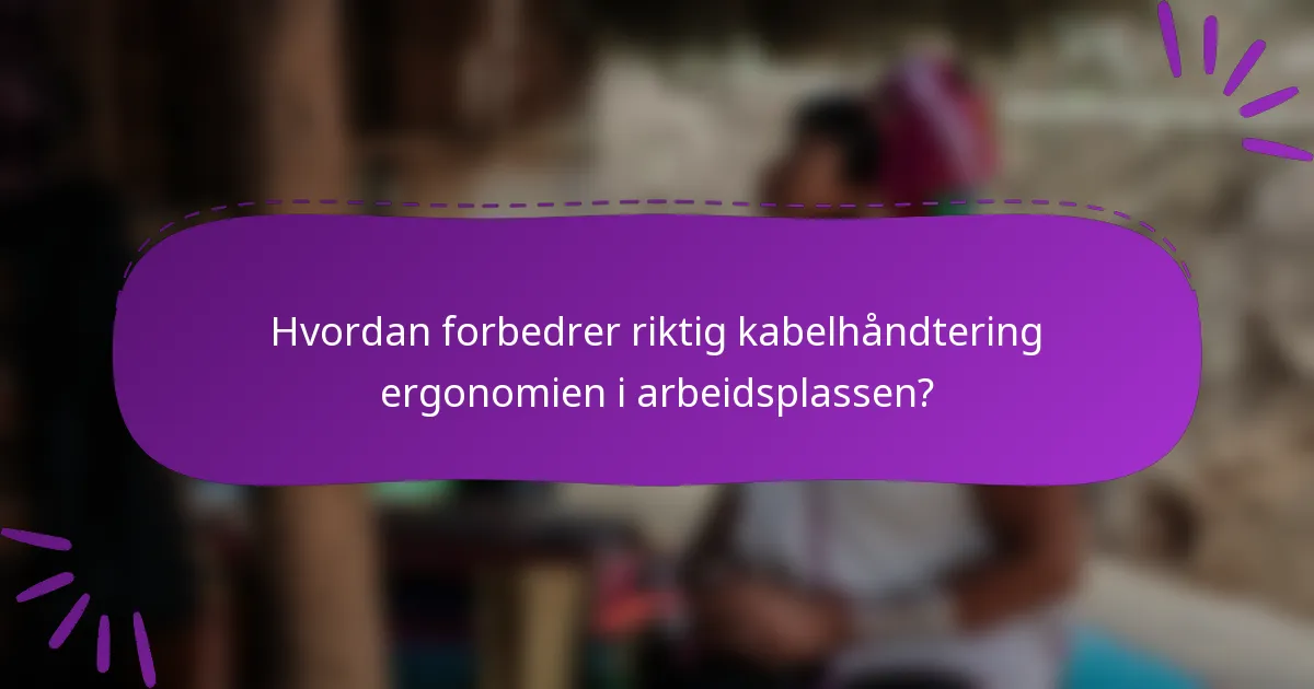 Hvordan forbedrer riktig kabelhåndtering ergonomien i arbeidsplassen?