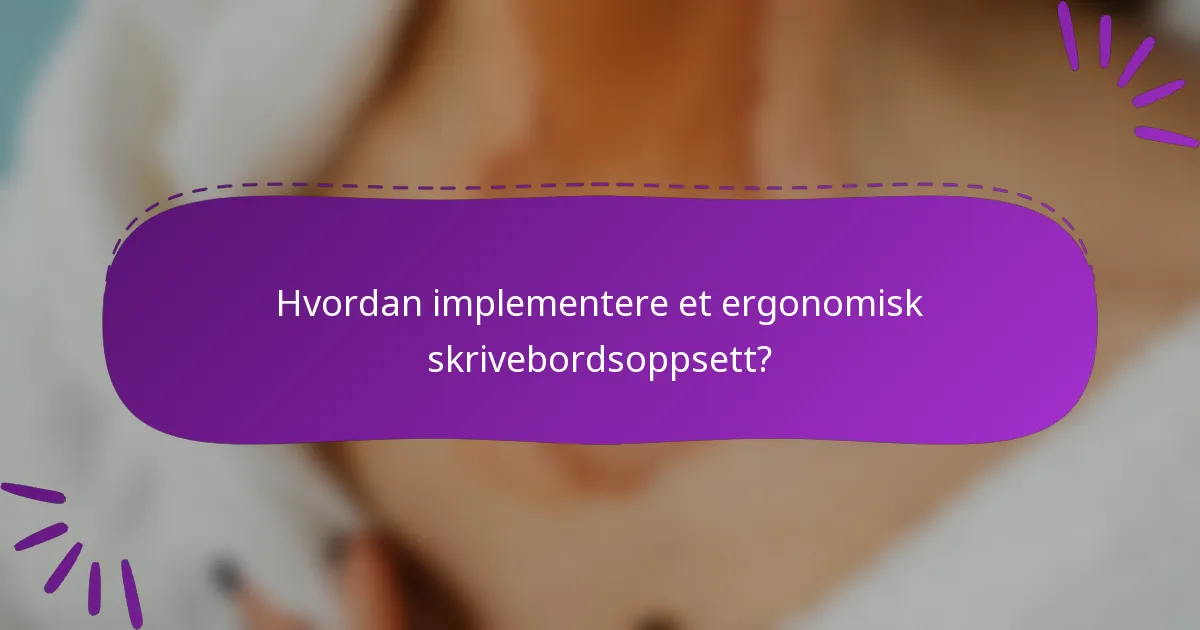 Hvordan implementere et ergonomisk skrivebordsoppsett?