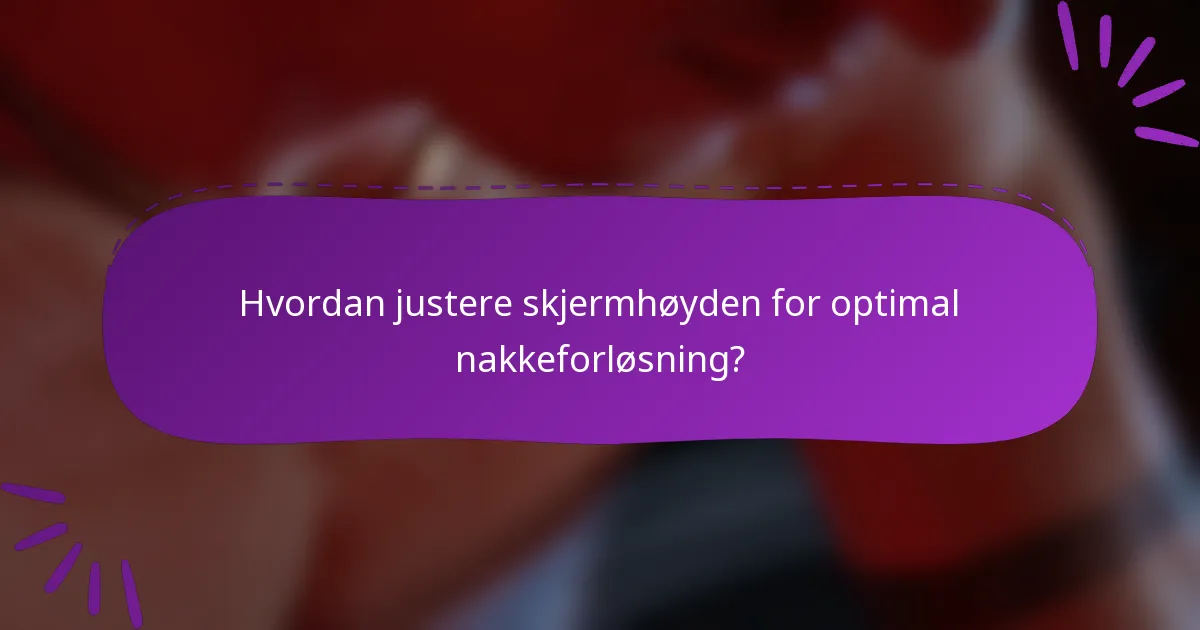 Hvordan justere skjermhøyden for optimal nakkeforløsning?