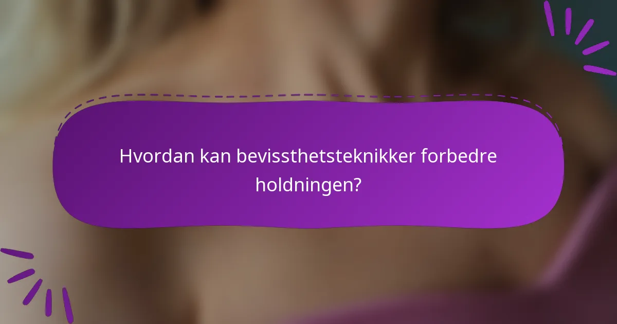 Hvordan kan bevissthetsteknikker forbedre holdningen?