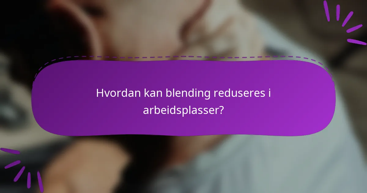 Hvordan kan blending reduseres i arbeidsplasser?