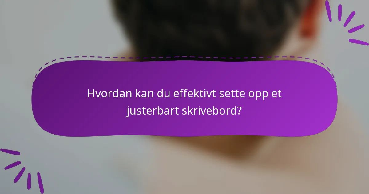 Hvordan kan du effektivt sette opp et justerbart skrivebord?