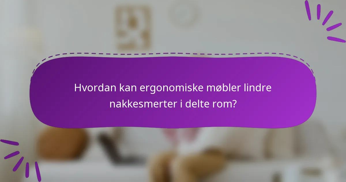 Hvordan kan ergonomiske møbler lindre nakkesmerter i delte rom?