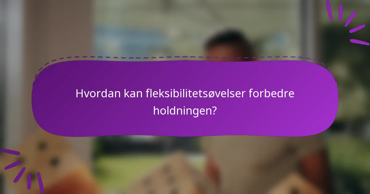 Hvordan kan fleksibilitetsøvelser forbedre holdningen?