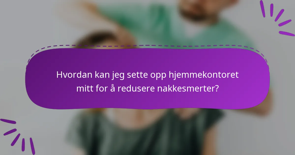 Hvordan kan jeg sette opp hjemmekontoret mitt for å redusere nakkesmerter?