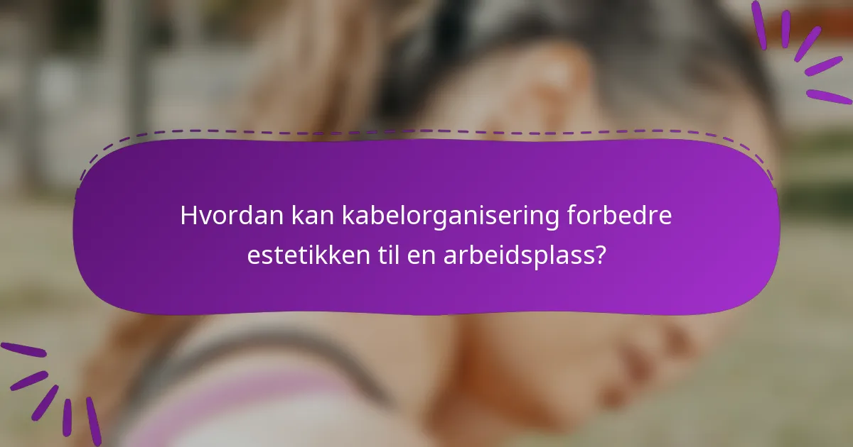 Hvordan kan kabelorganisering forbedre estetikken til en arbeidsplass?