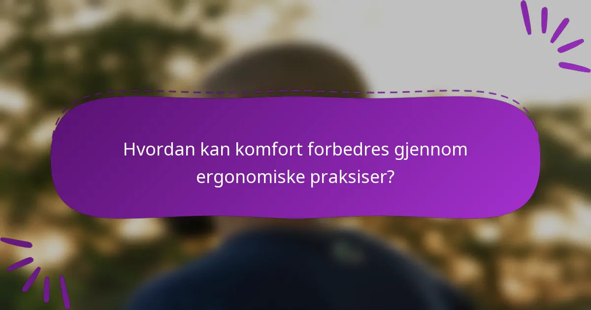 Hvordan kan komfort forbedres gjennom ergonomiske praksiser?
