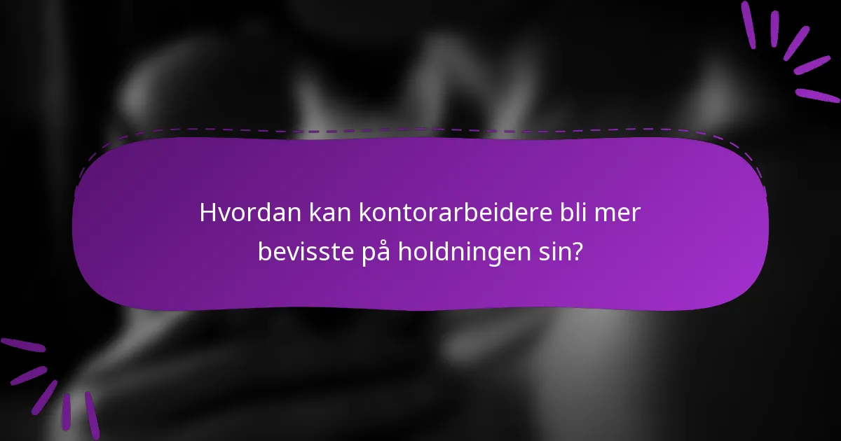 Hvordan kan kontorarbeidere bli mer bevisste på holdningen sin?