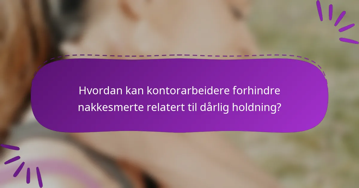 Hvordan kan kontorarbeidere forhindre nakkesmerte relatert til dårlig holdning?