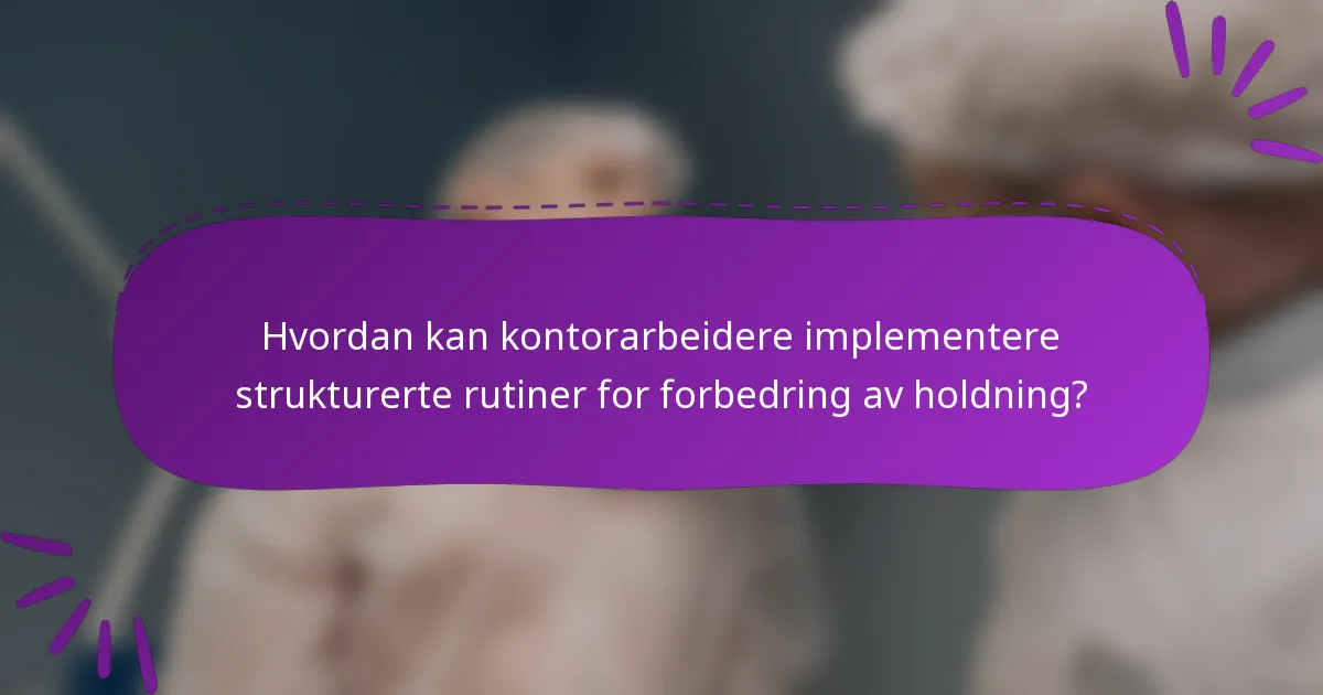 Hvordan kan kontorarbeidere implementere strukturerte rutiner for forbedring av holdning?