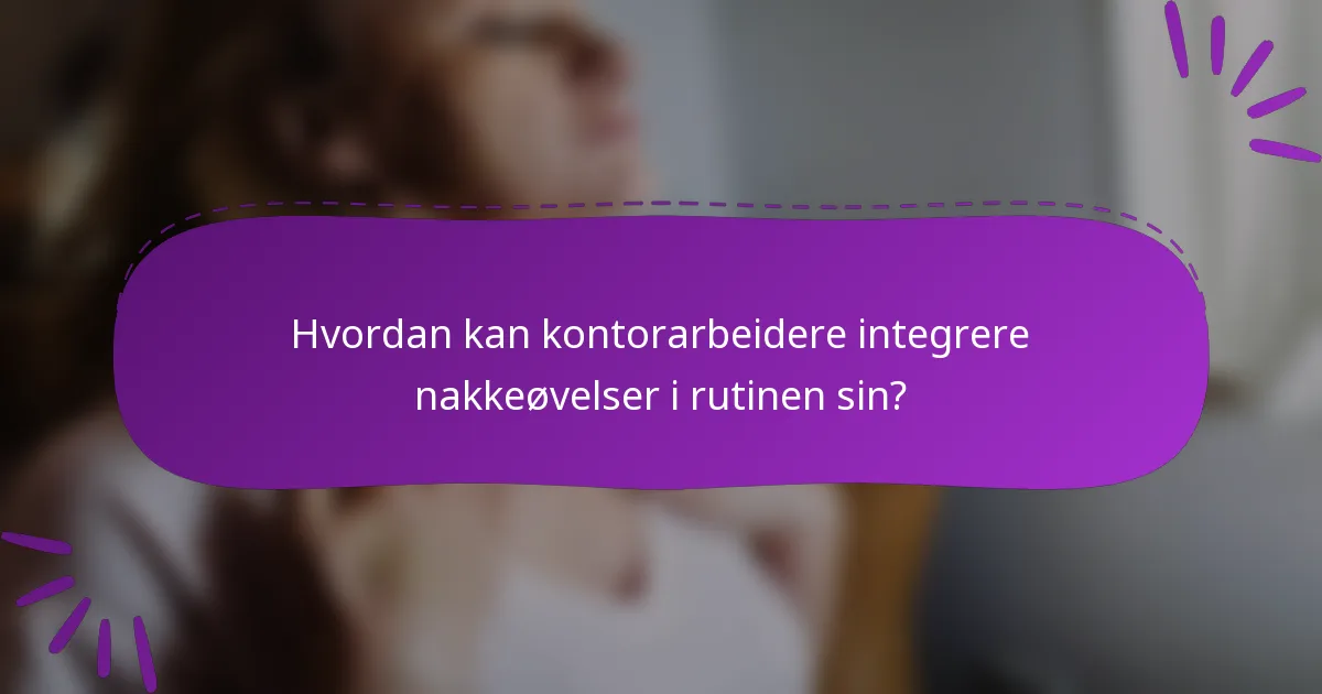 Hvordan kan kontorarbeidere integrere nakkeøvelser i rutinen sin?