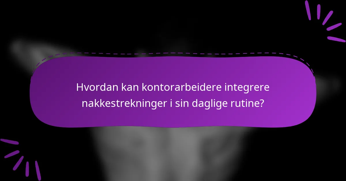 Hvordan kan kontorarbeidere integrere nakkestrekninger i sin daglige rutine?