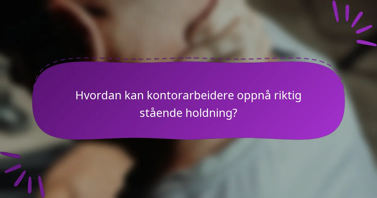 Hvordan kan kontorarbeidere oppnå riktig stående holdning?