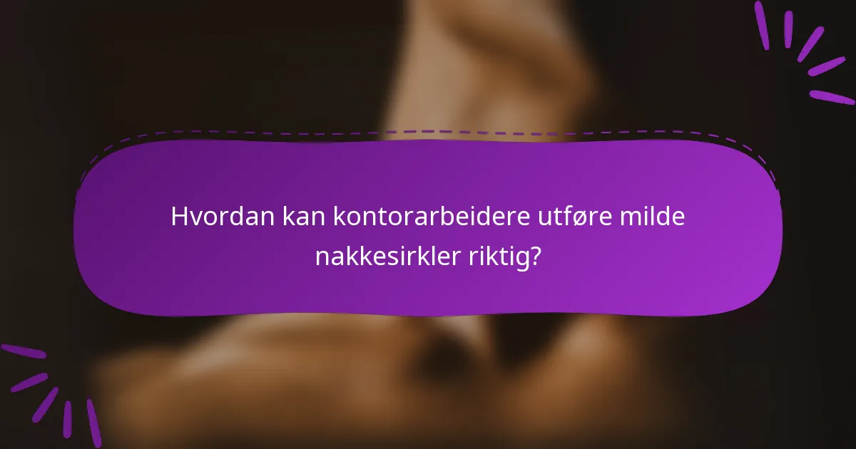 Hvordan kan kontorarbeidere utføre milde nakkesirkler riktig?