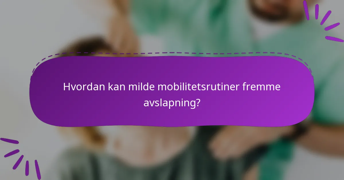 Hvordan kan milde mobilitetsrutiner fremme avslapning?