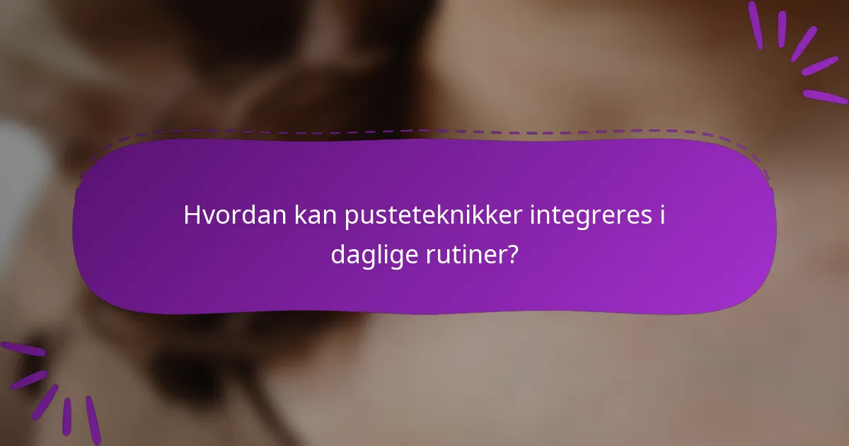 Hvordan kan pusteteknikker integreres i daglige rutiner?