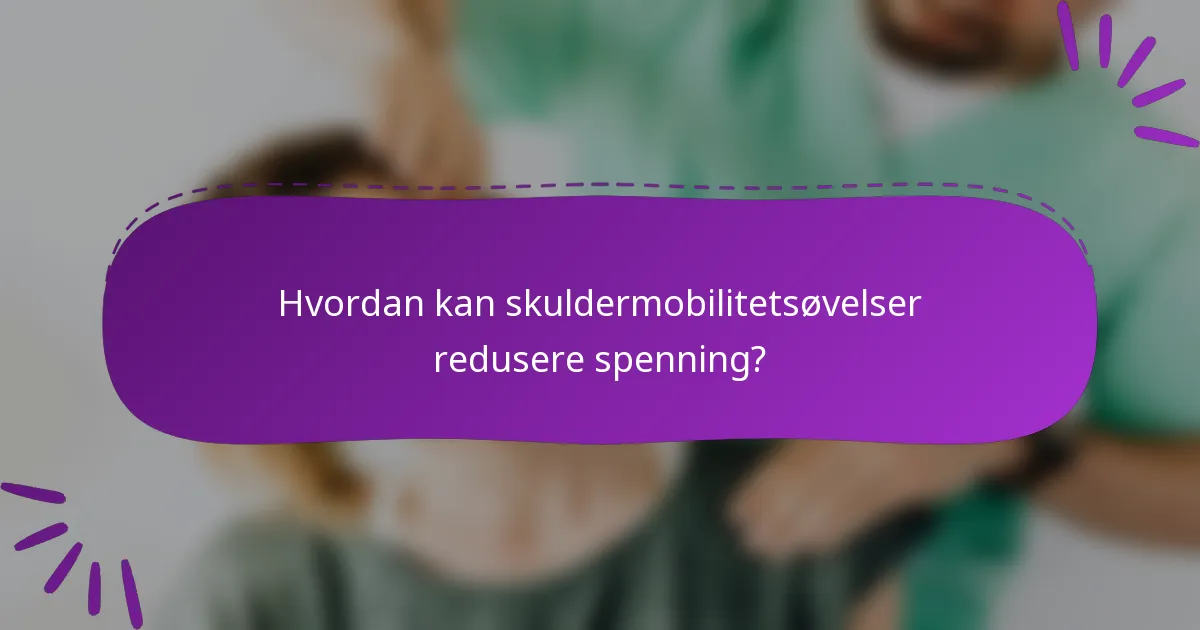 Hvordan kan skuldermobilitetsøvelser redusere spenning?