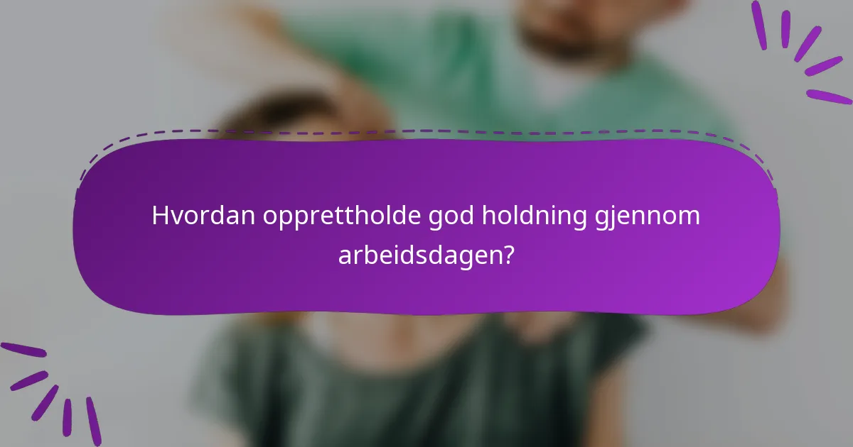 Hvordan opprettholde god holdning gjennom arbeidsdagen?