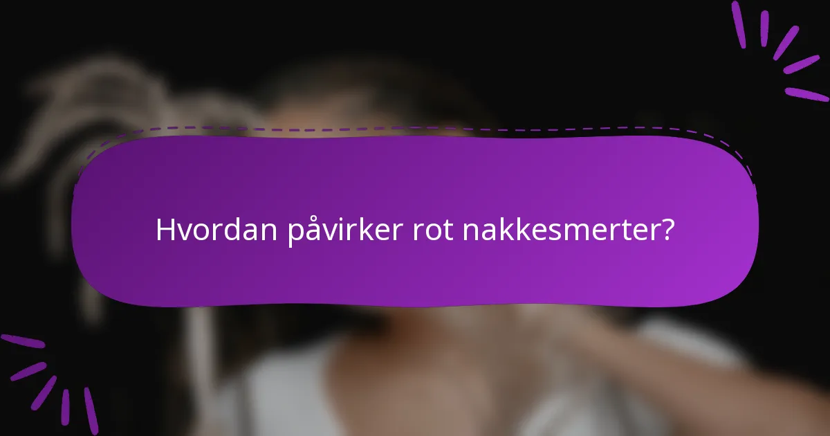 Hvordan påvirker rot nakkesmerter?