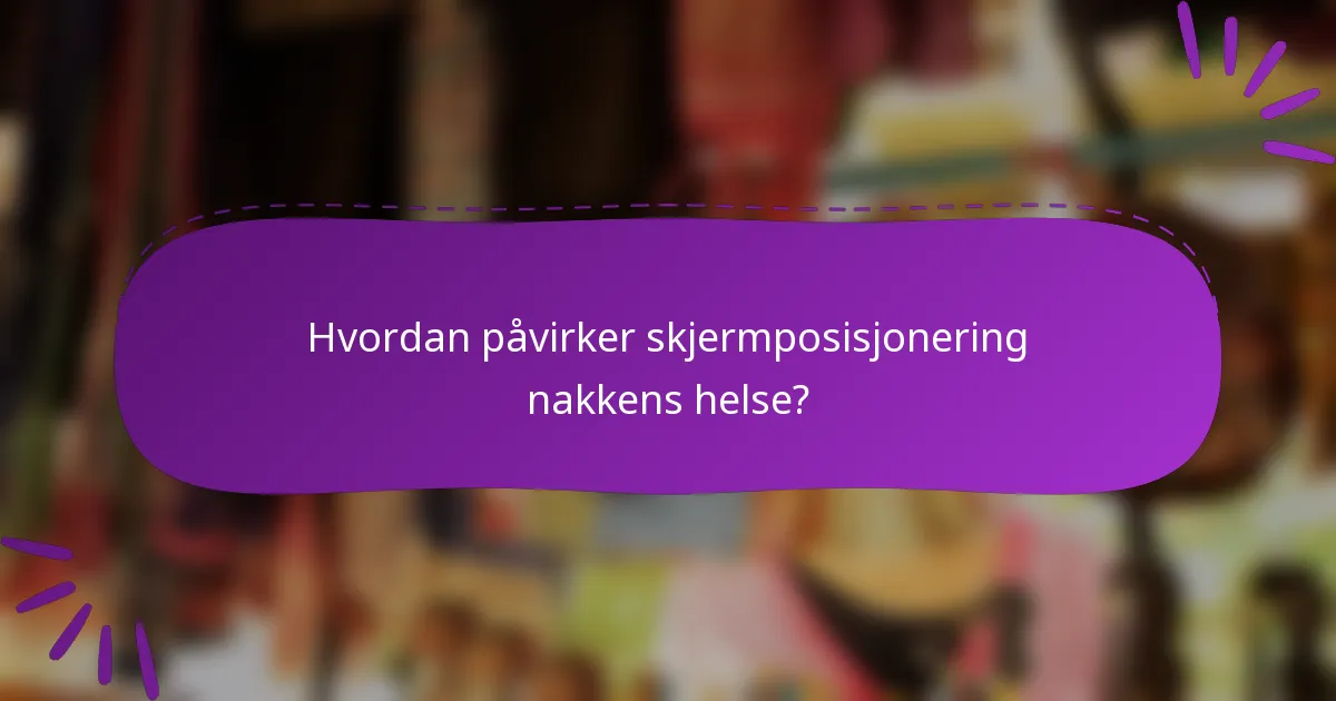 Hvordan påvirker skjermposisjonering nakkens helse?