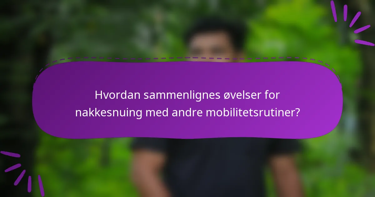 Hvordan sammenlignes øvelser for nakkesnuing med andre mobilitetsrutiner?