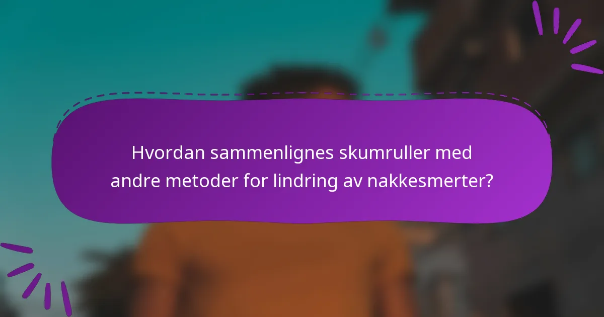 Hvordan sammenlignes skumruller med andre metoder for lindring av nakkesmerter?