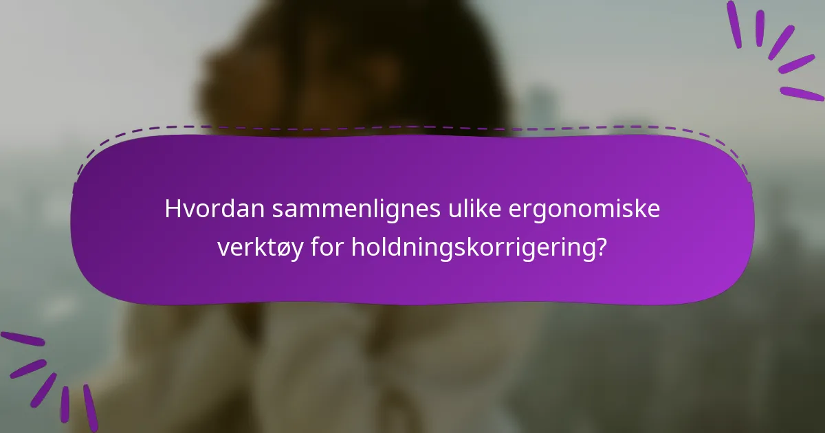 Hvordan sammenlignes ulike ergonomiske verktøy for holdningskorrigering?